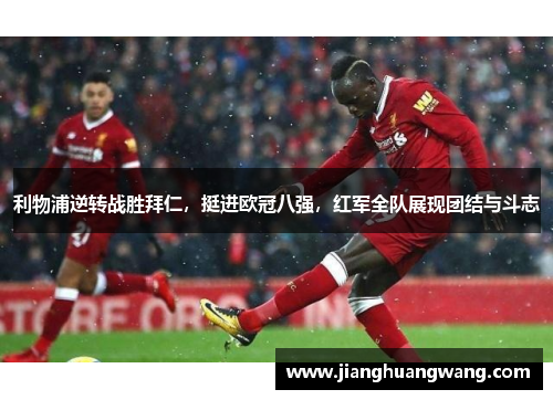 利物浦逆转战胜拜仁，挺进欧冠八强，红军全队展现团结与斗志