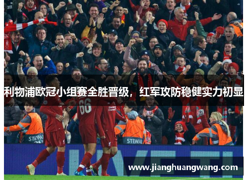 利物浦欧冠小组赛全胜晋级，红军攻防稳健实力初显