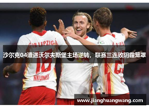 沙尔克04遭遇沃尔夫斯堡主场逆转，联赛三连败阴霾笼罩