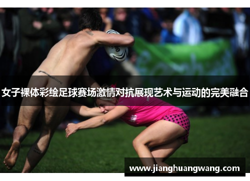 女子裸体彩绘足球赛场激情对抗展现艺术与运动的完美融合