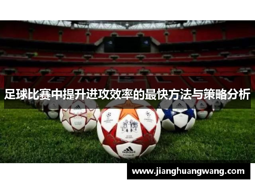 足球比赛中提升进攻效率的最快方法与策略分析