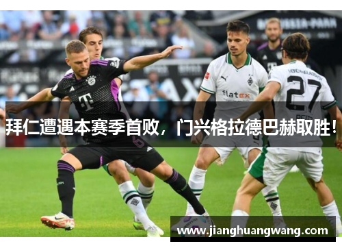 拜仁遭遇本赛季首败，门兴格拉德巴赫取胜！