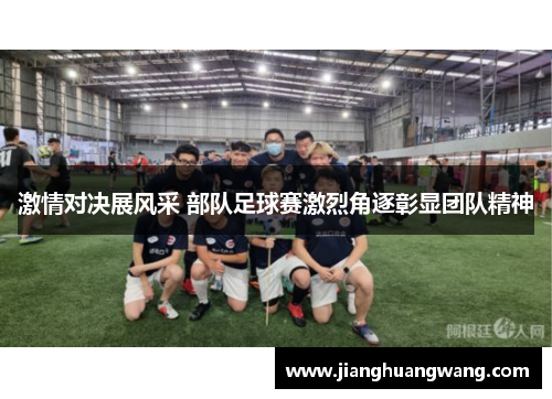 激情对决展风采 部队足球赛激烈角逐彰显团队精神
