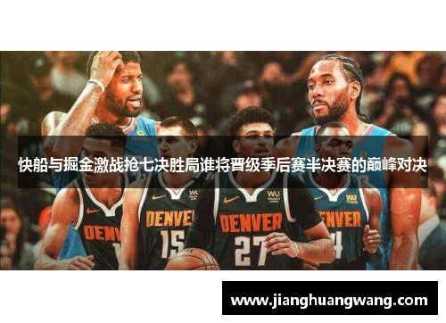快船与掘金激战抢七决胜局谁将晋级季后赛半决赛的巅峰对决