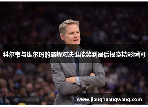 科尔韦与维尔玛的巅峰对决谁能笑到最后揭晓精彩瞬间