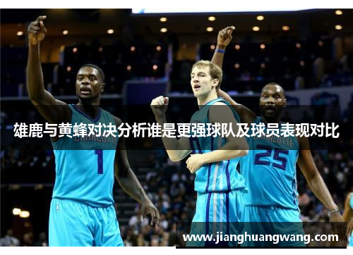 雄鹿与黄蜂对决分析谁是更强球队及球员表现对比