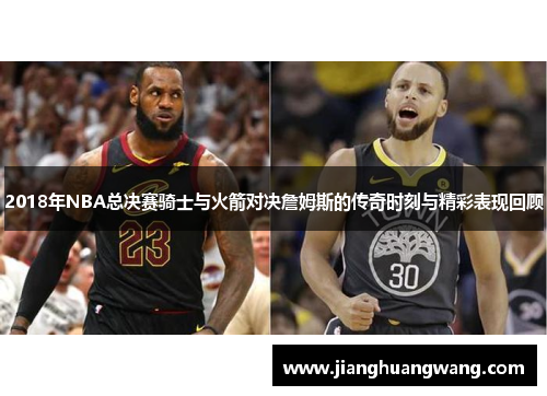 2018年NBA总决赛骑士与火箭对决詹姆斯的传奇时刻与精彩表现回顾