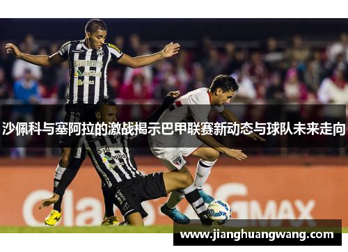 沙佩科与塞阿拉的激战揭示巴甲联赛新动态与球队未来走向