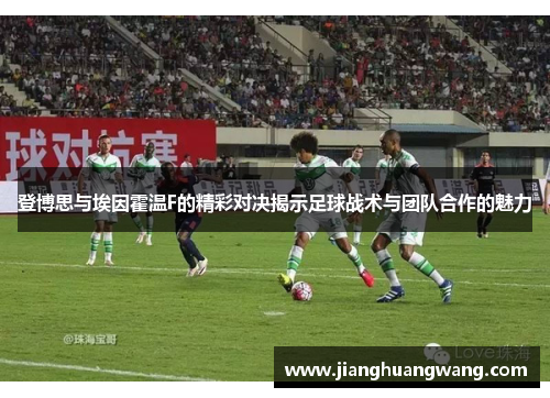 登博思与埃因霍温F的精彩对决揭示足球战术与团队合作的魅力