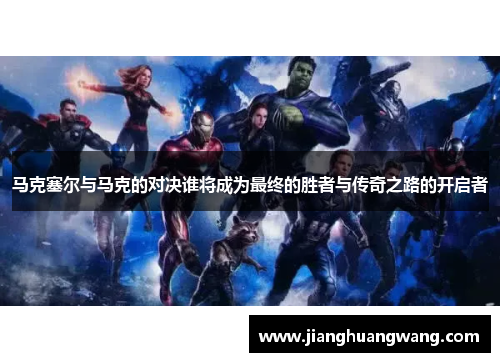 马克塞尔与马克的对决谁将成为最终的胜者与传奇之路的开启者